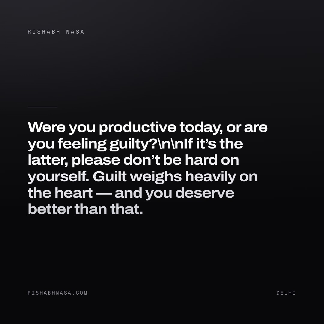Shareable card: “Were you productive today, or are you feeling guilty?

If it’s the latter, please don’t be hard on yourself. Guilt weighs heavily on the heart — and you deserve better than that.”