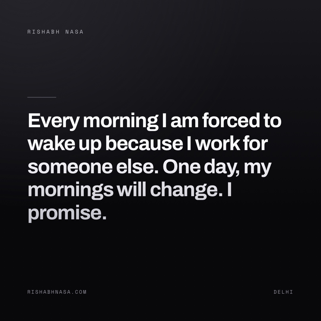 Shareable card: “Every morning I am forced to wake up because I work for someone else. One day, my mornings will change. I promise.”