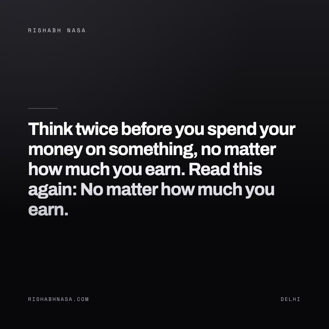 Shareable card: “Think twice before you spend your money on something, no matter how much you earn.

Read this again: No matter how much you earn.”