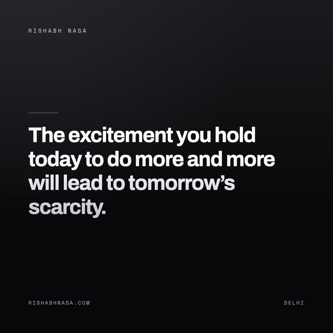 Shareable card: “The excitement you hold today to do more and more will lead to tomorrow’s scarcity.”