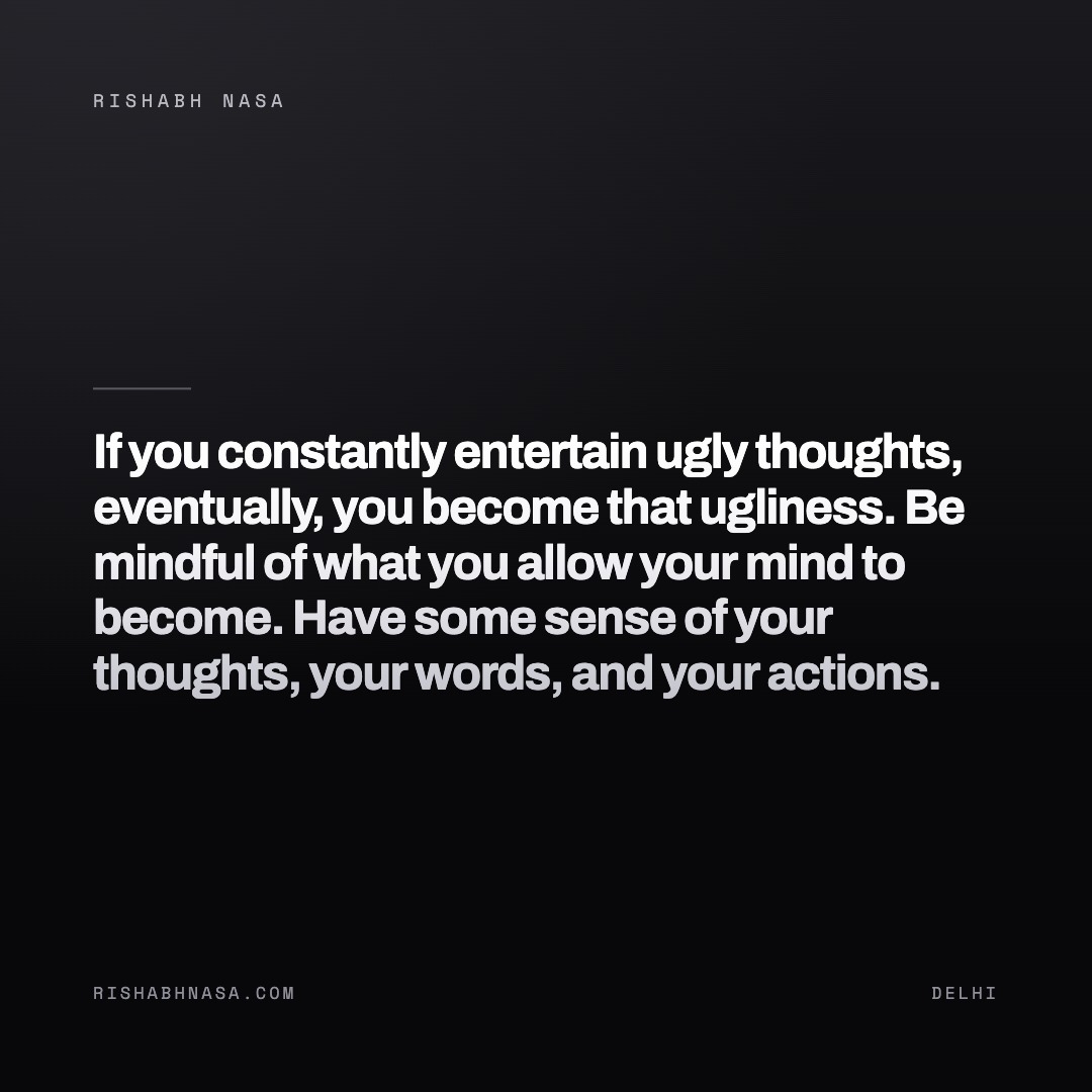 Shareable card: “If you constantly entertain ugly thoughts, eventually, you become that ugliness. Be mindful of what you allow your mind to become. Have some sense of your thoughts, your words, and your actions.”