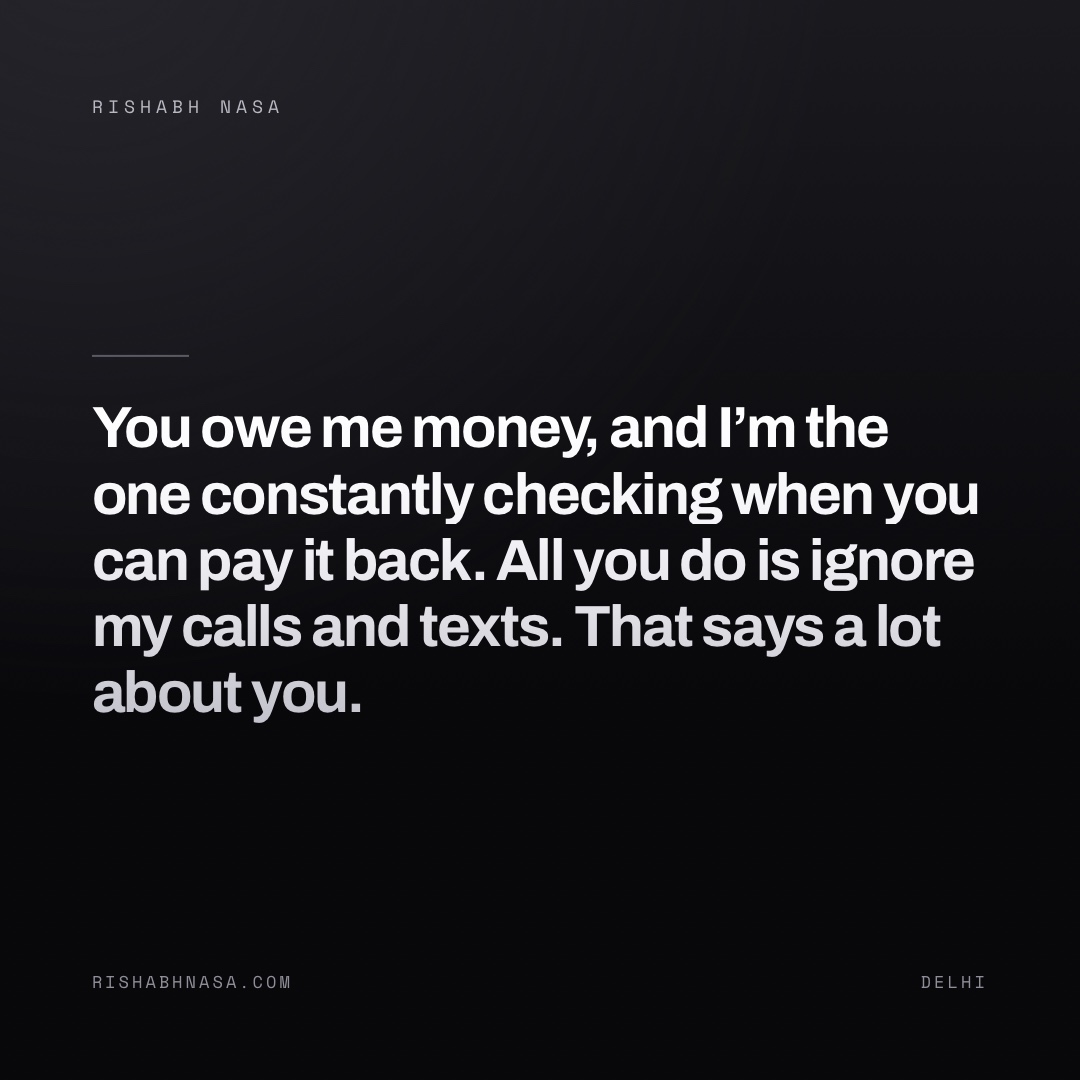 Shareable card: “You owe me money, and I’m the one constantly checking when you can pay it back. All you do is ignore my calls and texts. That says a lot about you.”