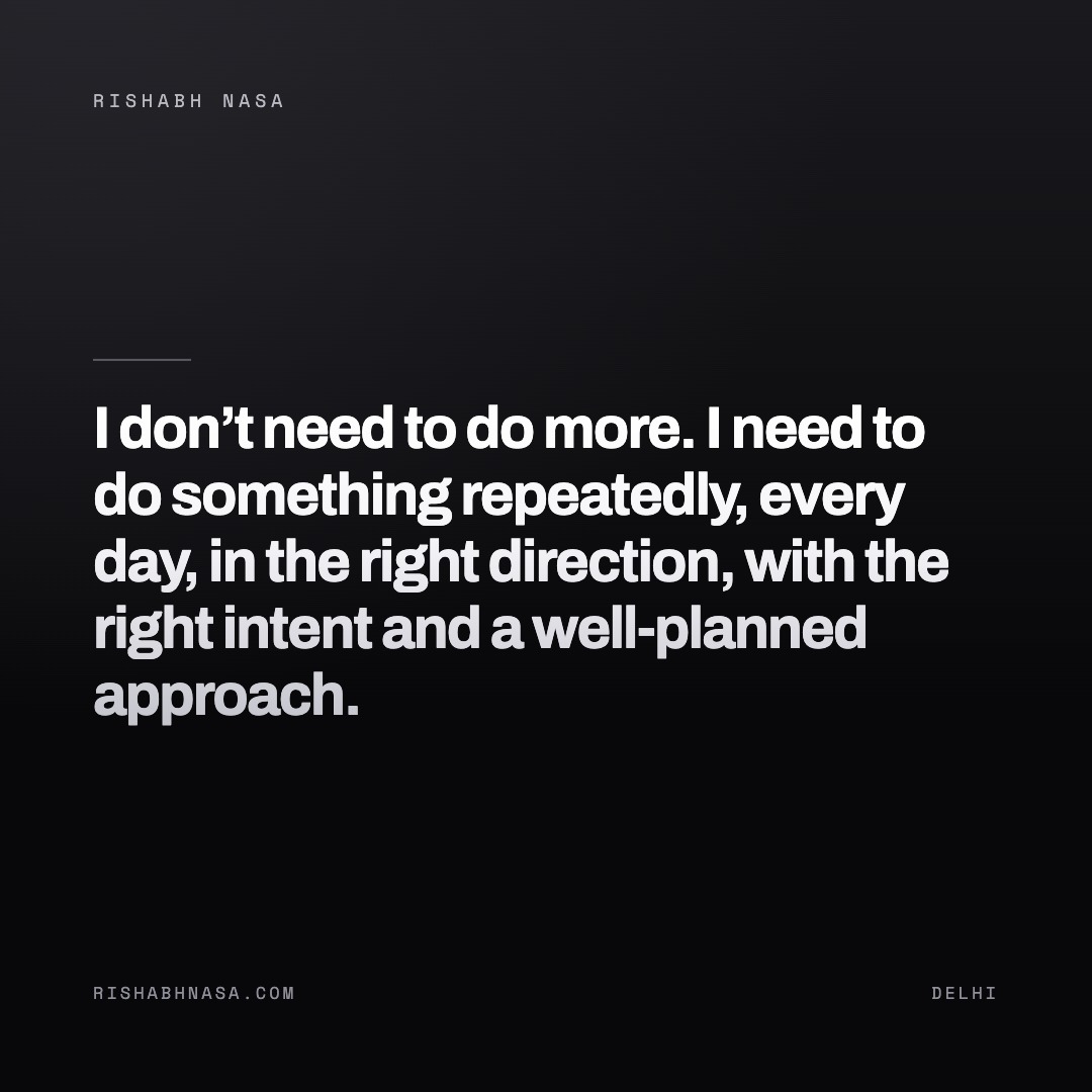 Shareable card: “I don’t need to do more. I need to do something repeatedly, every day, in the right direction, with the right intent and a well-planned approach.”