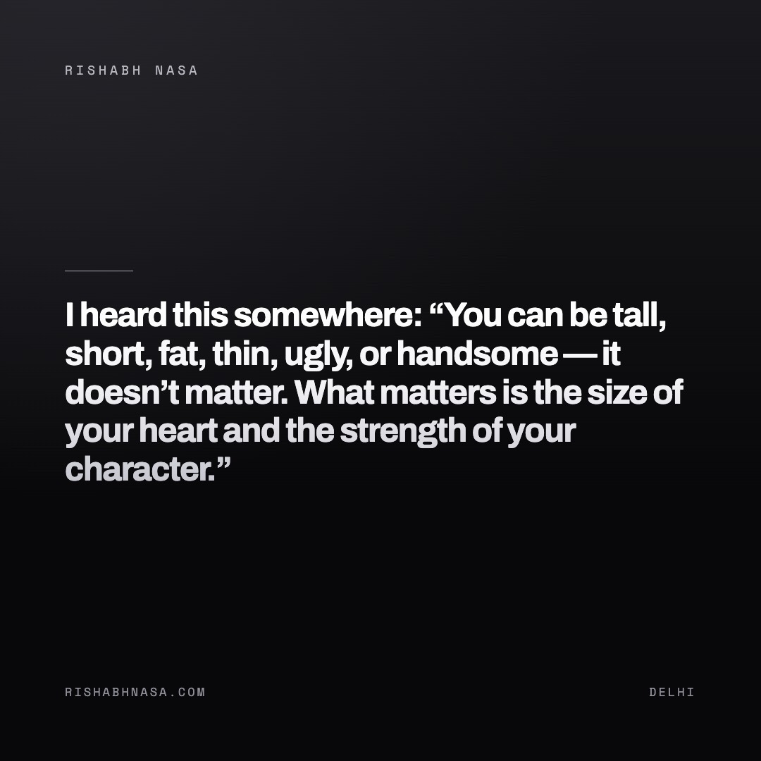 Shareable card: “I heard this somewhere:

“You can be tall, short, fat, thin, ugly, or handsome — it doesn’t matter. What matters is the size of your heart and the strength of your character.””