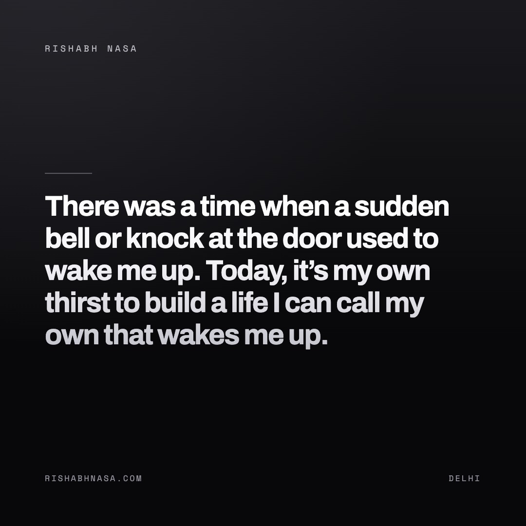 Shareable card: “There was a time when a sudden bell or knock at the door used to wake me up.
Today, it’s my own thirst to build a life I can call my own that wakes me up.”