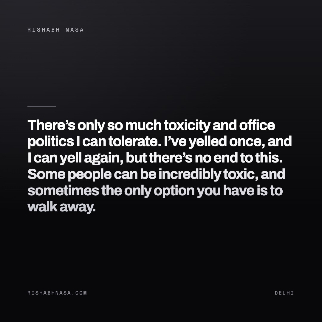 Shareable card: “There’s only so much toxicity and office politics I can tolerate. I’ve yelled once, and I can yell again, but there’s no end to this.

Some people can be incredibly toxic, and sometimes the only option you have is to walk away.”