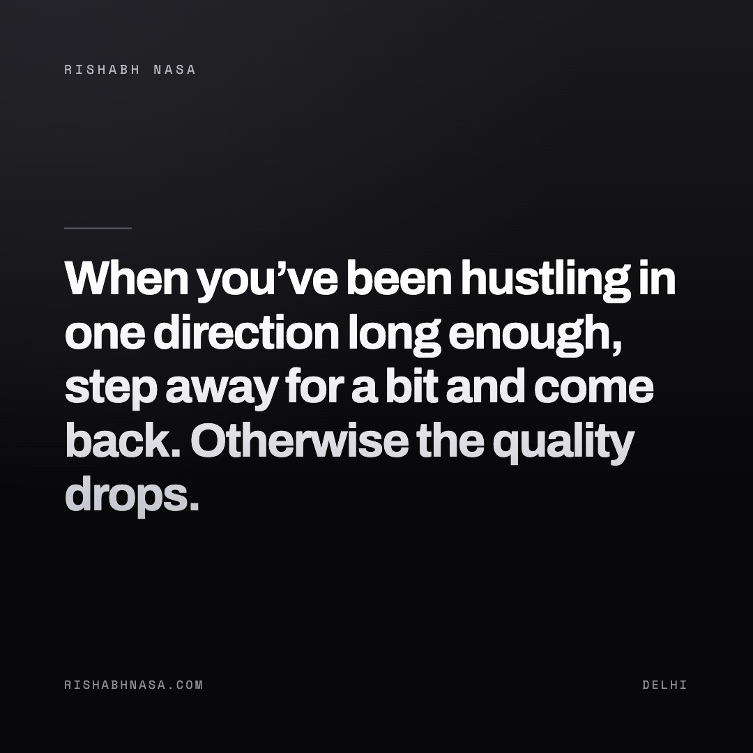 Shareable card: “When you’ve been hustling in one direction long enough, step away for a bit and come back. Otherwise the quality drops.”