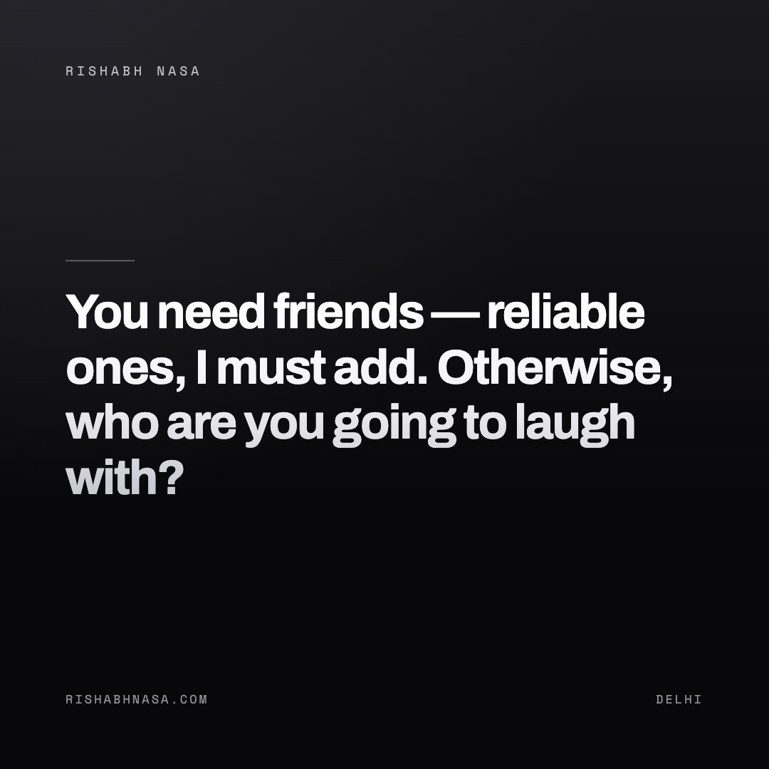 Shareable card: “You need friends — reliable ones, I must add. Otherwise, who are you going to laugh with?”