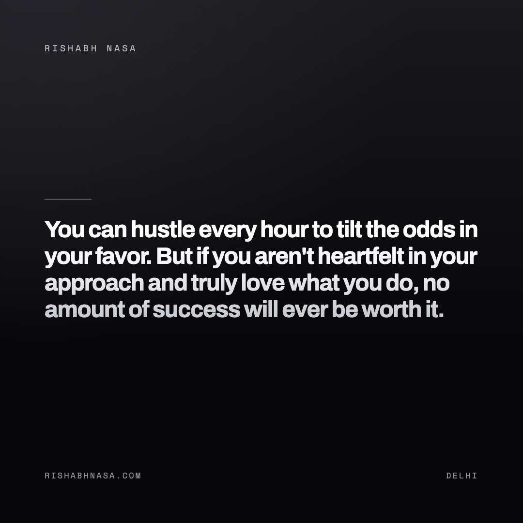 Shareable card: “You can hustle every hour to tilt the odds in your favor. But if you aren't heartfelt in your approach and truly love what you do, no amount of success will ever be worth it.”